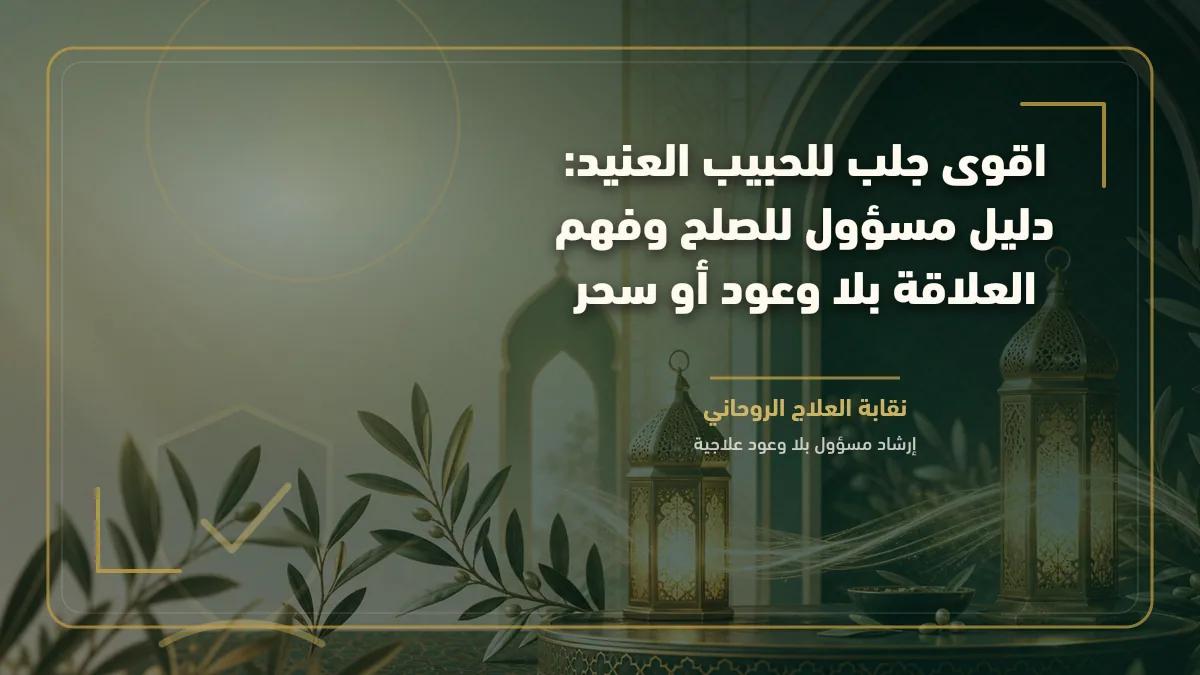 اقوى جلب للحبيب العنيد: دليل مسؤول للصلح وفهم العلاقة بلا وعود أو سحر