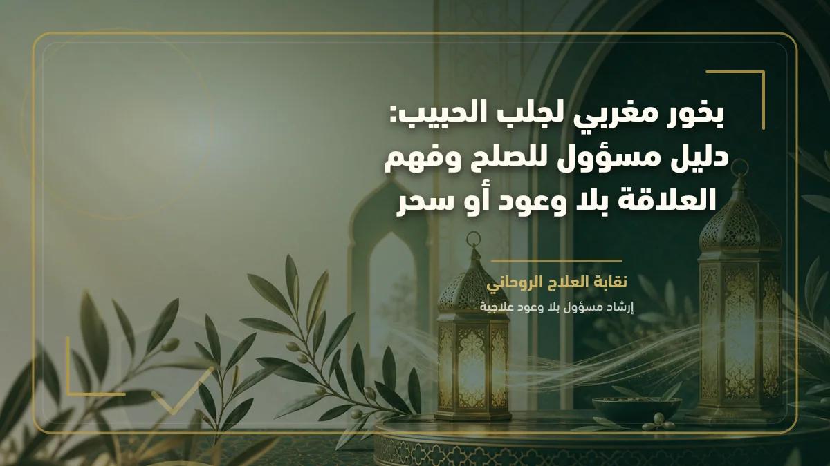 بخور مغربي لجلب الحبيب: دليل مسؤول للصلح وفهم العلاقة بلا وعود أو سحر