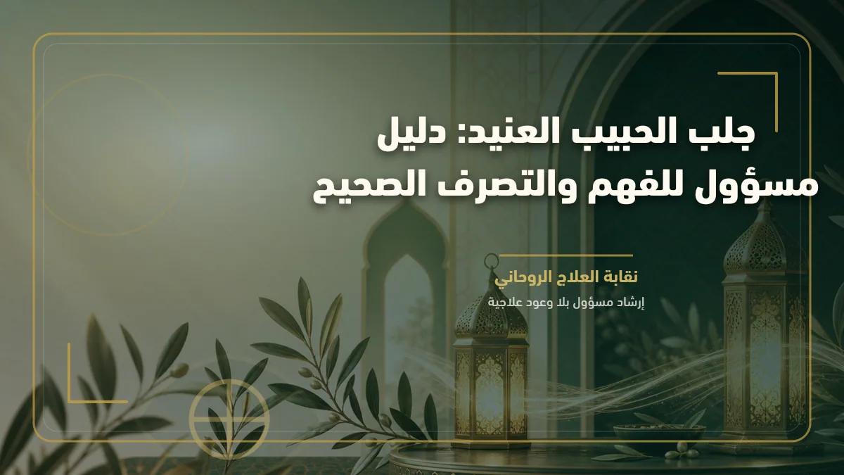جلب الحبيب العنيد: دليل مسؤول للفهم والتصرف الصحيح