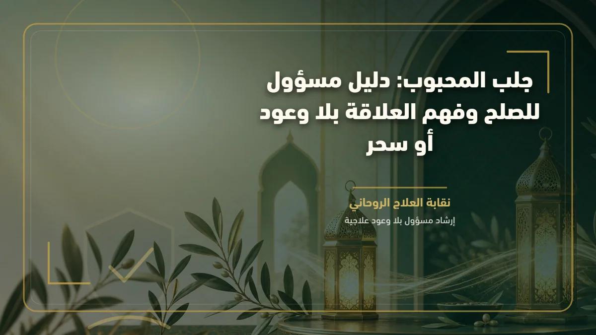 جلب المحبوب: دليل مسؤول للصلح وفهم العلاقة بلا وعود أو سحر