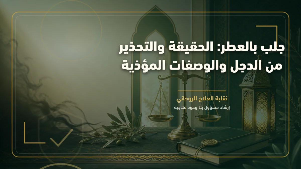 جلب بالعطر: الحقيقة والتحذير من الدجل والوصفات المؤذية