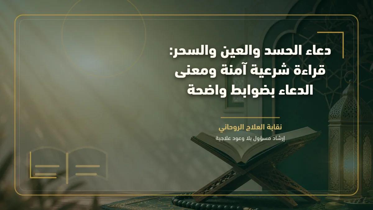 دعاء الحسد والعين والسحر: قراءة شرعية آمنة ومعنى الدعاء بضوابط واضحة