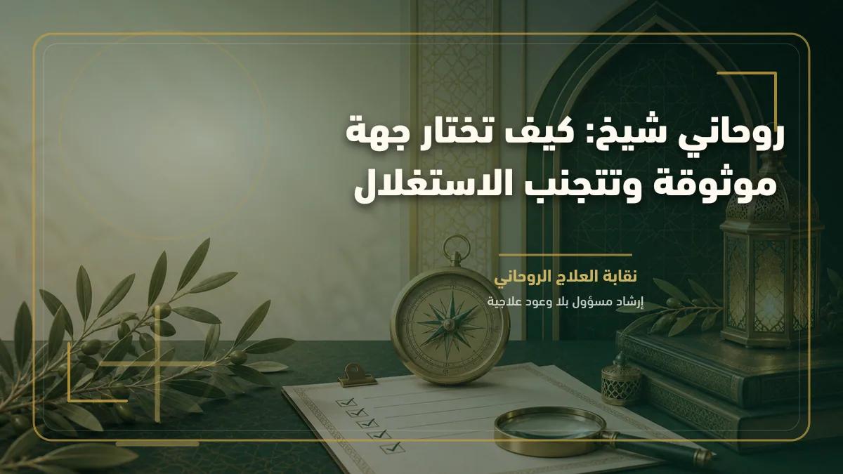 روحاني شيخ: كيف تختار جهة موثوقة وتتجنب الاستغلال