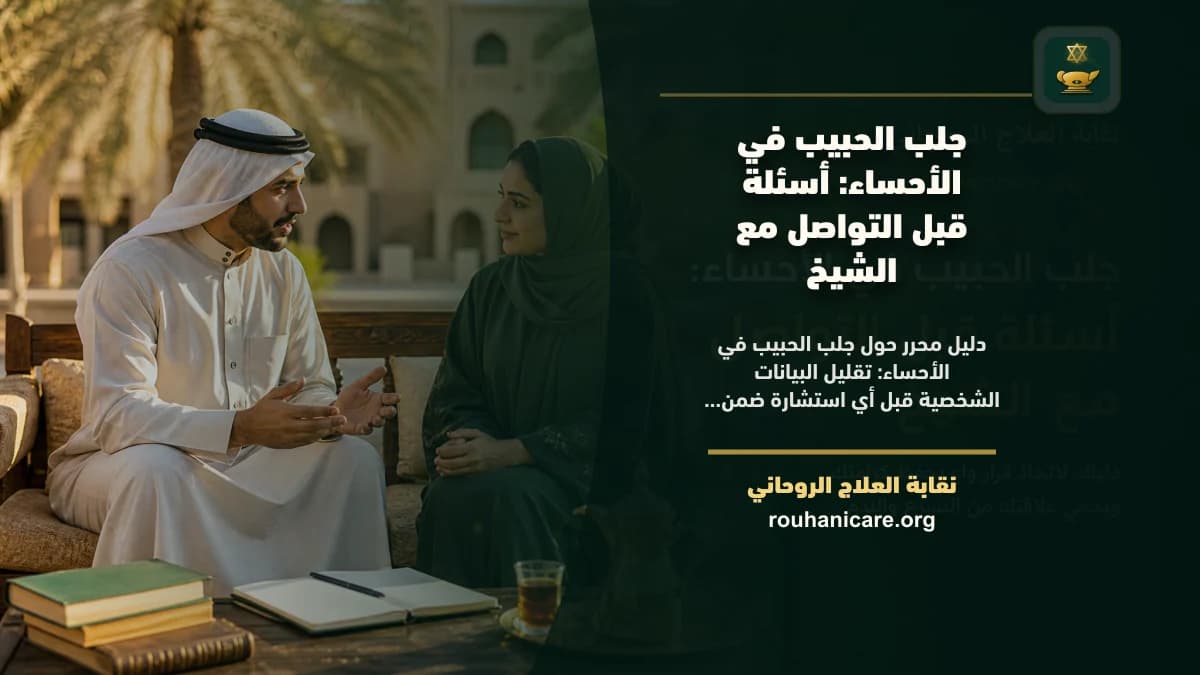 جلب الحبيب في الأحساء: أسئلة قبل التواصل مع الشيخ