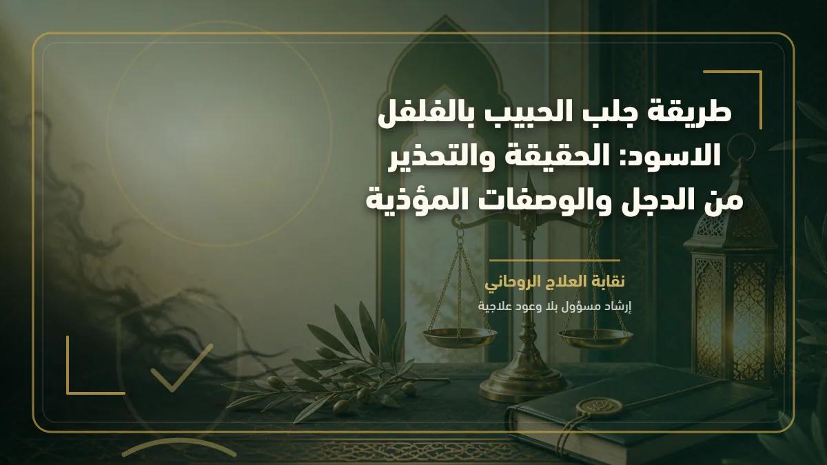 طريقة جلب الحبيب بالفلفل الاسود: الحقيقة والتحذير من الدجل والوصفات المؤذية