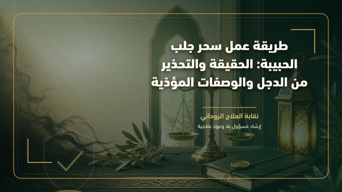 طريقة عمل سحر جلب الحبيبة: الحقيقة والتحذير من الدجل والوصفات المؤذية