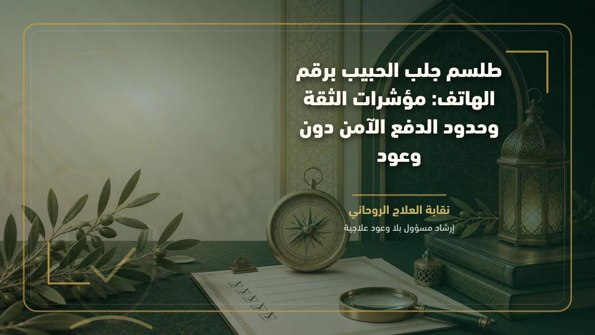 طلسم جلب الحبيب برقم الهاتف: مؤشرات الثقة وحدود الدفع الآمن دون وعود