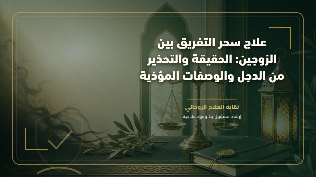 علاج سحر التفريق بين الزوجين: الحقيقة والتحذير من الدجل والوصفات المؤذية