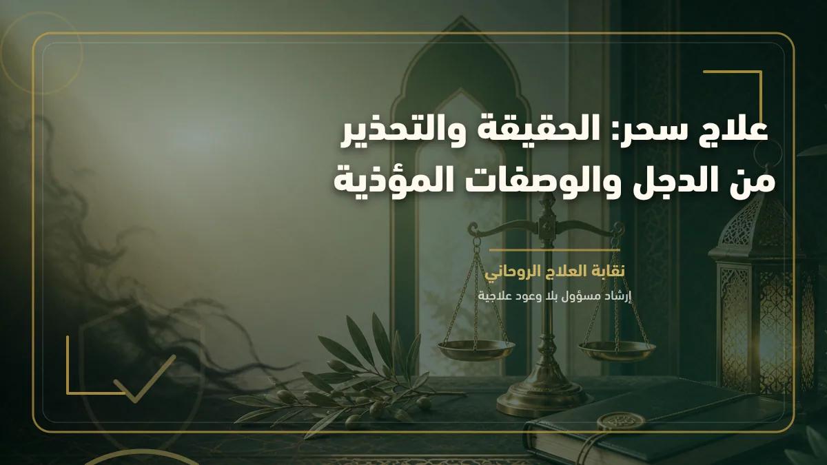 علاج سحر: الحقيقة والتحذير من الدجل والوصفات المؤذية