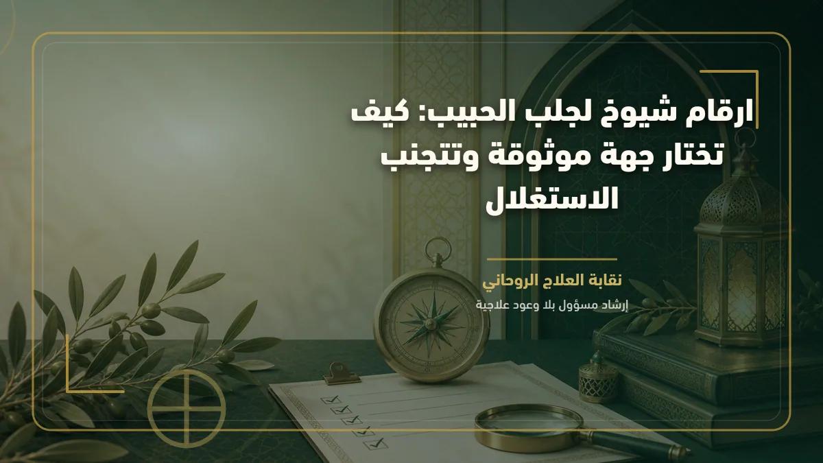 ارقام شيوخ لجلب الحبيب: كيف تختار جهة موثوقة وتتجنب الاستغلال