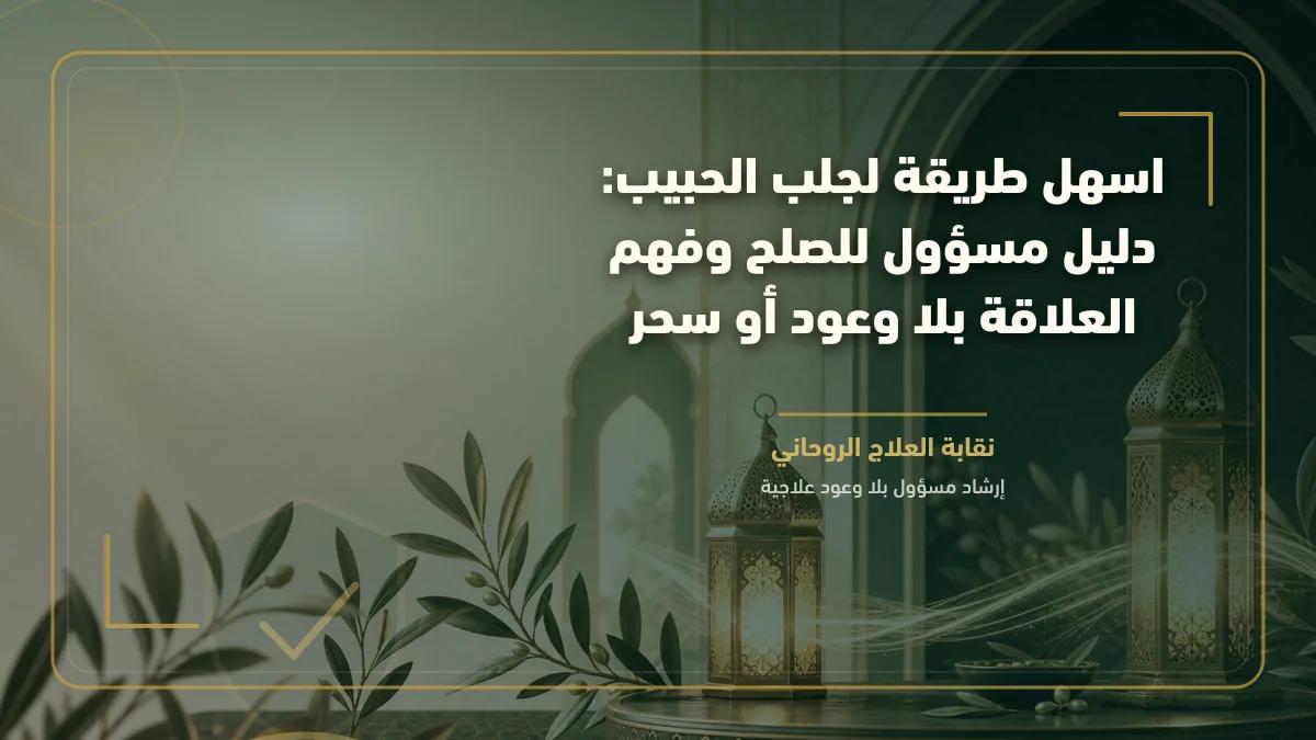 اسهل طريقة لجلب الحبيب: دليل مسؤول للصلح وفهم العلاقة بلا وعود أو سحر