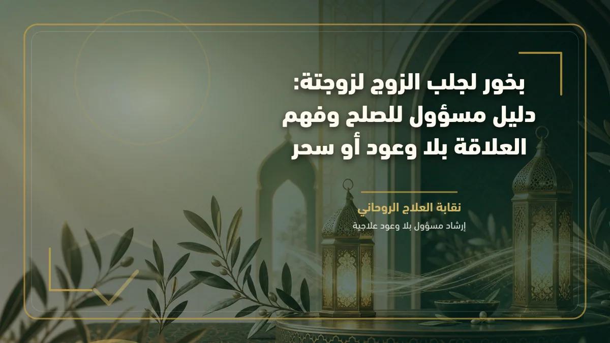 بخور لجلب الزوج لزوجتة: دليل مسؤول للصلح وفهم العلاقة بلا وعود أو سحر