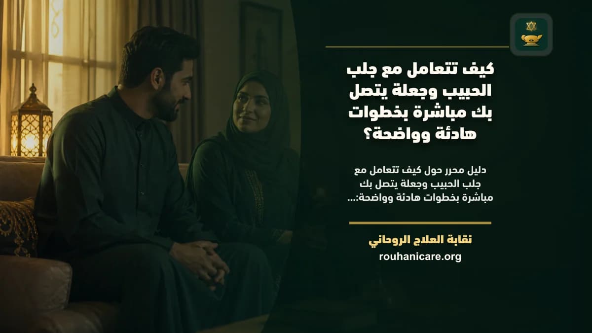 كيف تتعامل مع جلب الحبيب وجعلة يتصل بك مباشرة بخطوات هادئة وواضحة؟