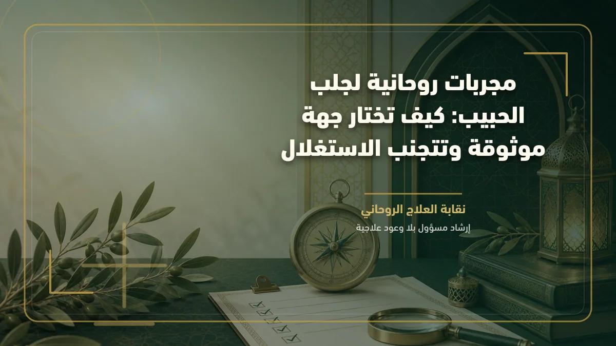 مجربات روحانية لجلب الحبيب: كيف تختار جهة موثوقة وتتجنب الاستغلال